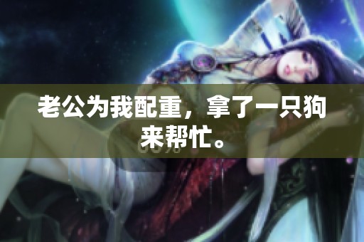 老公为我配重，拿了一只狗来帮忙。