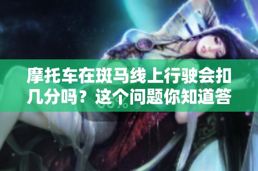 摩托车在斑马线上行驶会扣几分吗？这个问题你知道答案吗