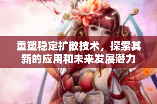 重塑稳定扩散技术，探索其新的应用和未来发展潜力