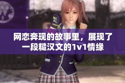 网恋奔现的故事里，展现了一段糙汉文的1v1情缘