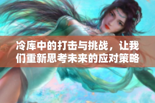 冷库中的打击与挑战，让我们重新思考未来的应对策略