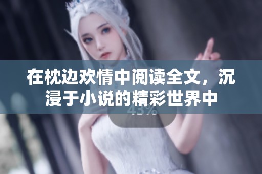 在枕边欢情中阅读全文，沉浸于小说的精彩世界中