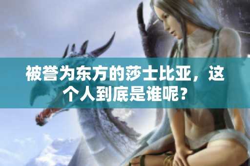 被誉为东方的莎士比亚，这个人到底是谁呢？