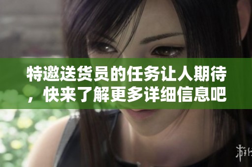 特邀送货员的任务让人期待，快来了解更多详细信息吧