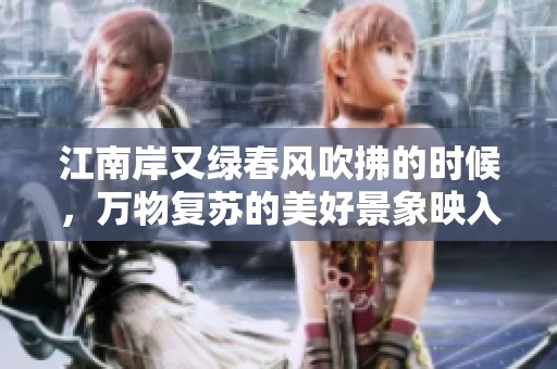 江南岸又绿春风吹拂的时候，万物复苏的美好景象映入眼帘