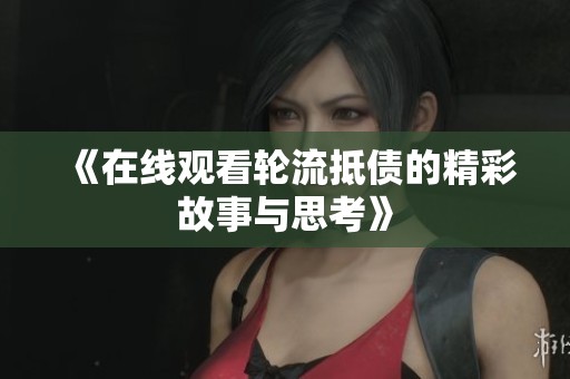 《在线观看轮流抵债的精彩故事与思考》