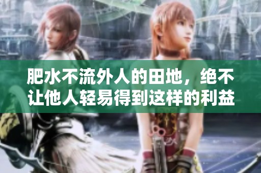 肥水不流外人的田地，绝不让他人轻易得到这样的利益