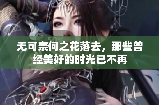 无可奈何之花落去，那些曾经美好的时光已不再