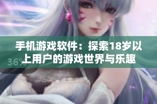 手机游戏软件：探索18岁以上用户的游戏世界与乐趣