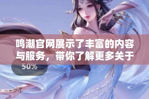 鸣潮官网展示了丰富的内容与服务，带你了解更多关于鸣潮的信息