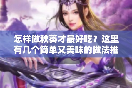 怎样做秋葵才最好吃？这里有几个简单又美味的做法推荐给你！