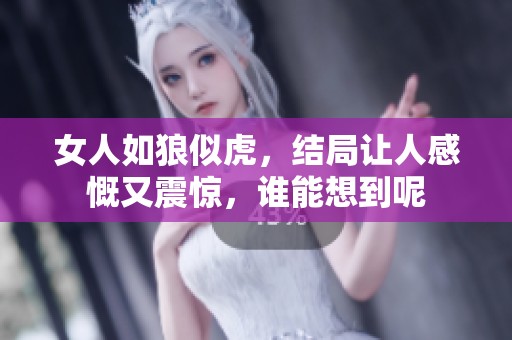 女人如狼似虎，结局让人感慨又震惊，谁能想到呢