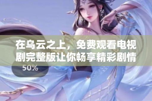 在乌云之上，免费观看电视剧完整版让你畅享精彩剧情