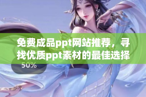 免费成品ppt网站推荐，寻找优质ppt素材的最佳选择
