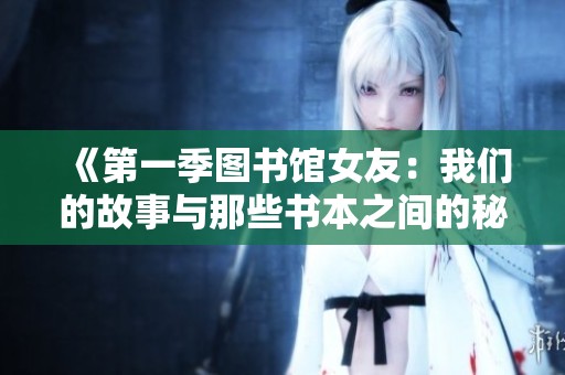 《第一季图书馆女友：我们的故事与那些书本之间的秘密》