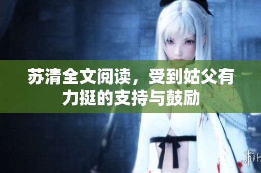苏清全文阅读，受到姑父有力挺的支持与鼓励