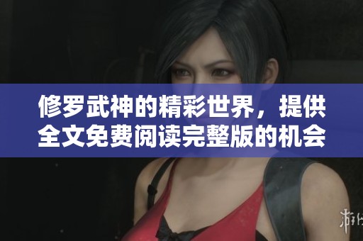 修罗武神的精彩世界，提供全文免费阅读完整版的机会，快来体验吧！