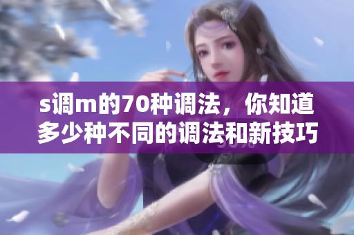 s调m的70种调法，你知道多少种不同的调法和新技巧呢