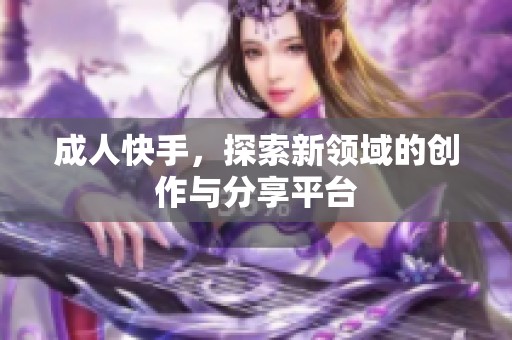 **快手，探索新领域的创作与分享平台