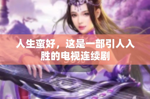 人生蛮好，这是一部引人入胜的电视连续剧