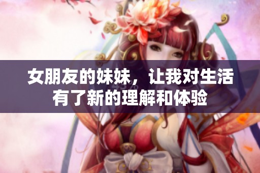 女朋友的妹妹，让我对生活有了新的理解和体验
