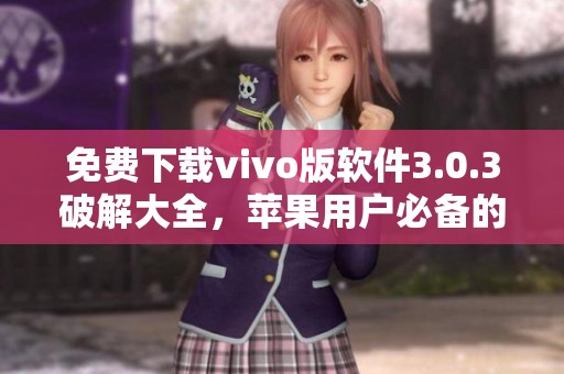 免费下载vivo版软件3.0.3破解大全，苹果用户必备的选择不容错过