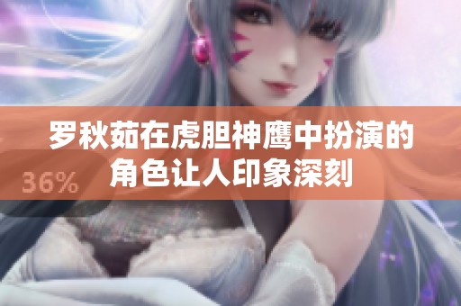 罗秋茹在虎胆神鹰中扮演的角色让人印象深刻