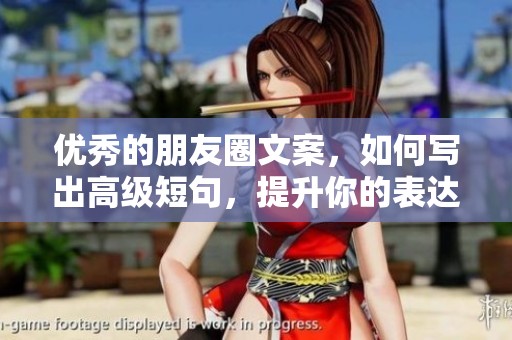 优秀的朋友圈文案，如何写出高级短句，提升你的表达水平？