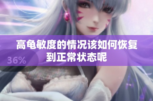 高龟敏度的情况该如何恢复到正常状态呢