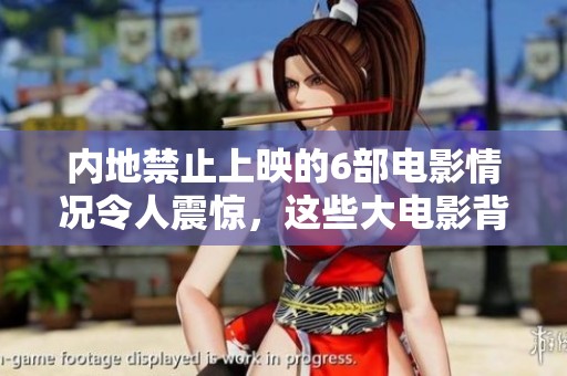 内地禁止上映的6部电影情况令人震惊，这些大电影背后的故事耐人寻味