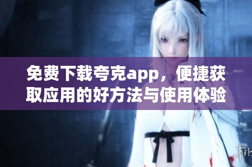免费下载夸克app，便捷获取应用的好方法与使用体验分享