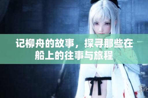 记柳舟的故事，探寻那些在船上的往事与旅程