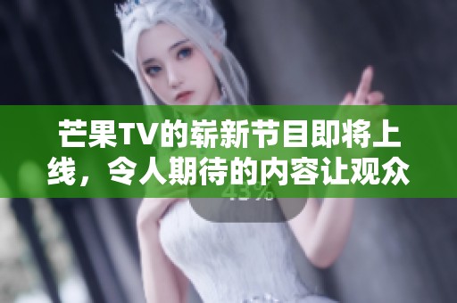 芒果TV的崭新节目即将上线，令人期待的内容让观众兴奋不已！