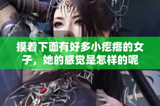 摸着下面有好多小疙瘩的女子，她的感觉是怎样的呢
