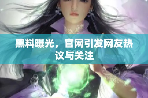 黑料曝光，官网引发网友热议与关注