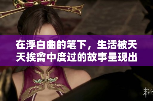 在浮白曲的笔下，生活被天天挨龠中度过的故事呈现出深刻内涵