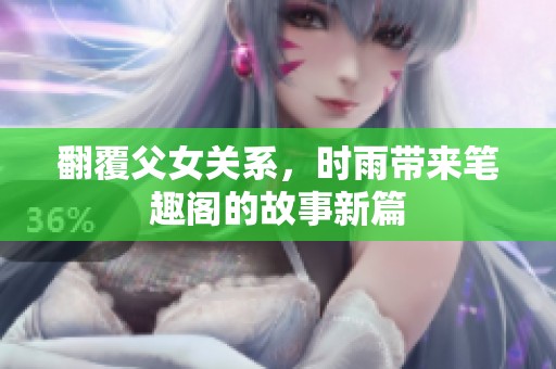 翻覆父女关系，时雨带来笔趣阁的故事新篇