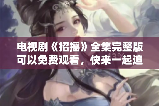 电视剧《招摇》全集完整版可以免费观看，快来一起追剧吧