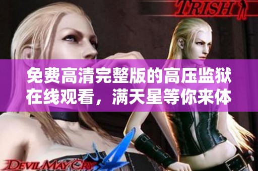 免费高清完整版的高压监狱在线观看，满天星等你来体验精彩内容