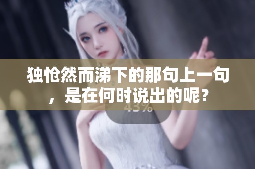 独怆然而涕下的那句上一句，是在何时说出的呢？