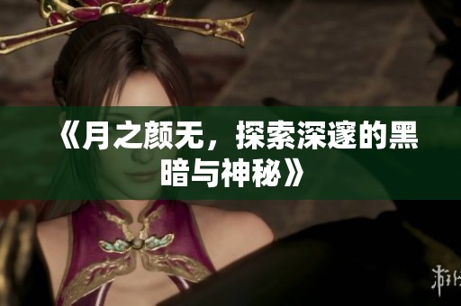 《月之颜无，探索深邃的黑暗与神秘》