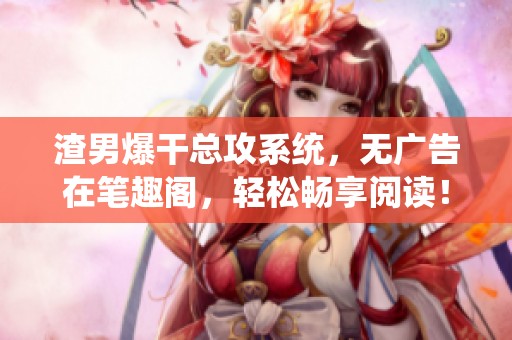 渣男爆干总攻系统，无广告在笔趣阁，轻松畅享阅读！