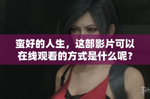 蛮好的人生，这部影片可以在线观看的方式是什么呢？