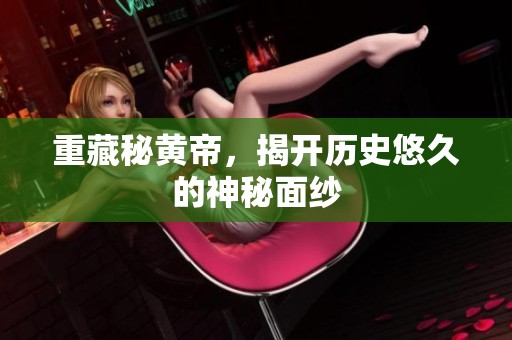 重藏秘黄帝，揭开历史悠久的神秘面纱