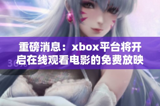 重磅消息：xbox平台将开启在线观看电影的免费放映活动