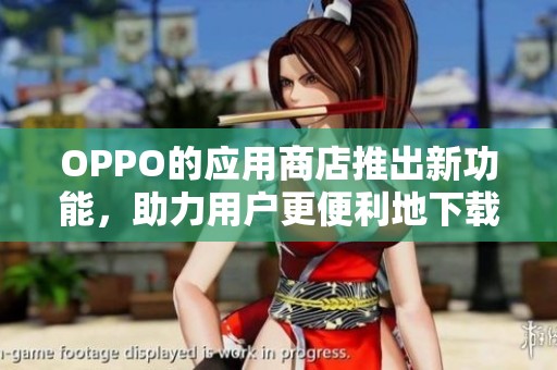 OPPO的应用商店推出新功能，助力用户更便利地下载和管理应用。