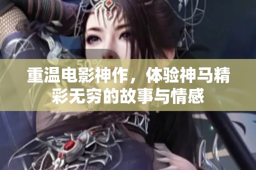 重温电影神作，体验神马精彩无穷的故事与情感