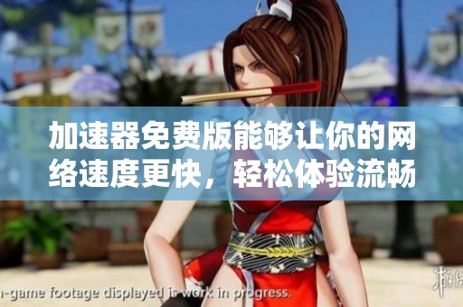 加速器免费版能够让你的网络速度更快，轻松体验流畅的上网乐趣