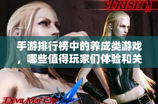 手游排行榜中的养成类游戏，哪些值得玩家们体验和关注呢