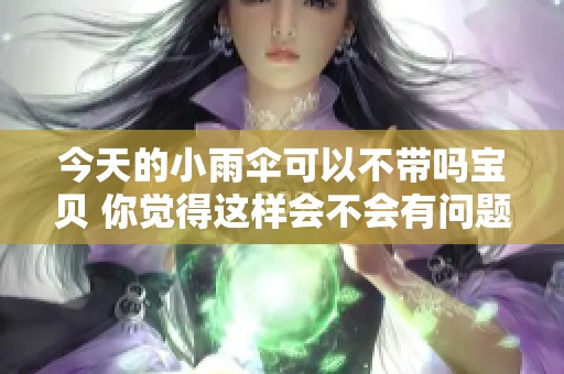 今天的小雨伞可以不带吗宝贝 你觉得这样会不会有问题呢